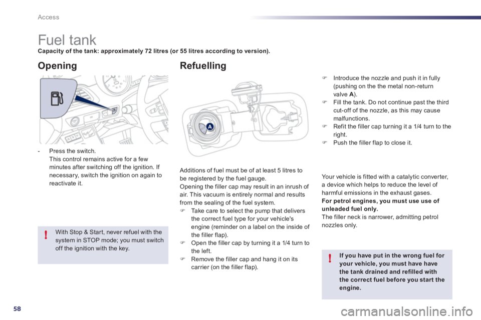 Peugeot 508 2011  Owners Manual 58
!
!
Access
   
 
 
 
 
 
 
 
 
 
 
 
 
 
 
 
 
 
 
 
 
 
 
Fuel tank  
 
Capacity of the tank: approximately 72 litres 
  (or 55 litres according to version). 
 
  Additions of fuel must be of at l