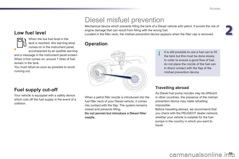 Peugeot 508 2011  Owners Manual 2
59
i
Access
   
Low fuel level 
 
When the low fuel level in the 
tank is reached, this warning lamp 
comes on in the instrument panel, 
accompanied by an audible warning 
and a message in the instr