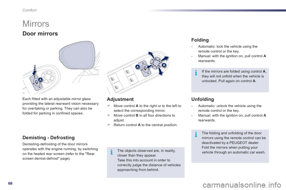 Peugeot 508 2011  Owners Manual 68
i
i
i
Comfort
   
 
 
 
 
Mirrors 
 
Each fitted with an adjustable mirror glass 
providing the lateral rear ward vision necessary 
for over taking or parking. They can also be 
folded for parking 