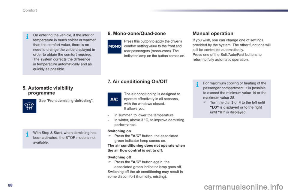 Peugeot 508 2011  Owners Manual 88
i
i
i
Comfort
   
5.  Automatic visibility 
programme    
6. Mono-zone/Quad-zone 
   
7. Air conditioning On/Off    
Manual operation 
 
If you wish, you can change one of settings 
provided by the