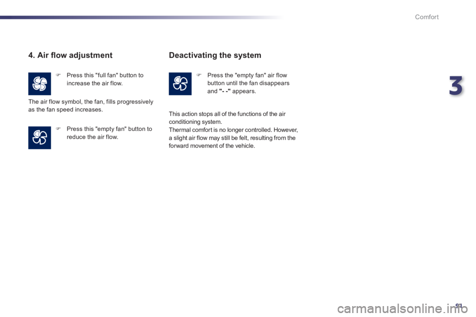 Peugeot 508 2011 Owners Manual 3
91
Comfort
   
4. Air ﬂ ow adjustment 
 
 
 
�) 
  Press this "full fan" button to 
increase the air flow.  
   
 
�) 
  Press this "empty fan" button to 
reduce the air flow.  
  The air flow sym