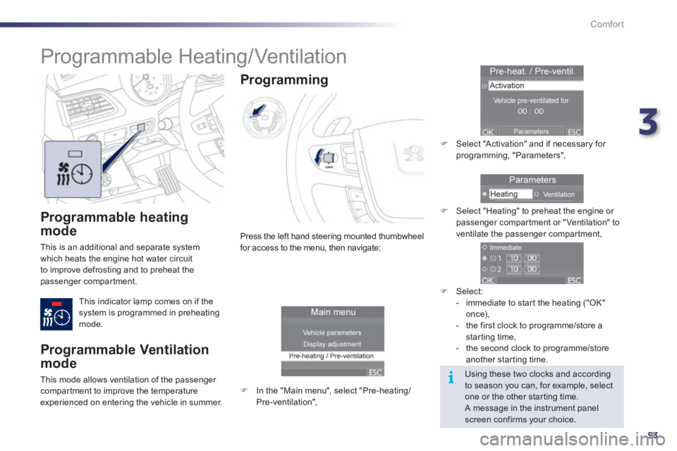 Peugeot 508 2011 Owners Manual 3
93
i
Comfort
   
Programmable heating 
mode 
  This is an additional and separate system 
which heats the engine hot water circuit 
to improve defrosting and to preheat the 
passenger compartment. 

