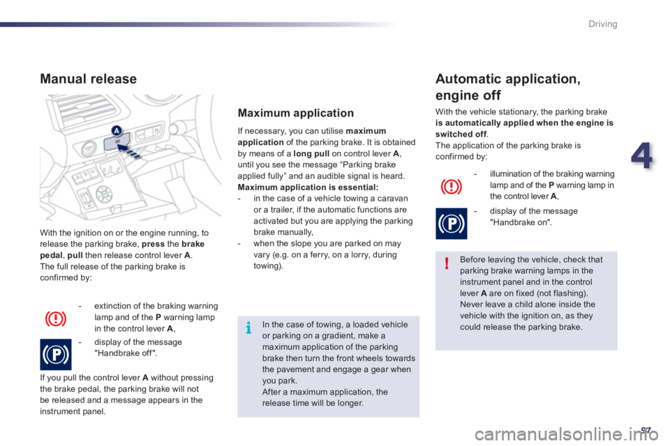 Peugeot 508 2011 Owners Manual 4
97
!
i
Driving
  With the ignition on or the engine running, to 
release the parking brake,  press  
the  brake 
   
pedal 
,  pull  
then release control lever  A 
. 
  The full release of the park