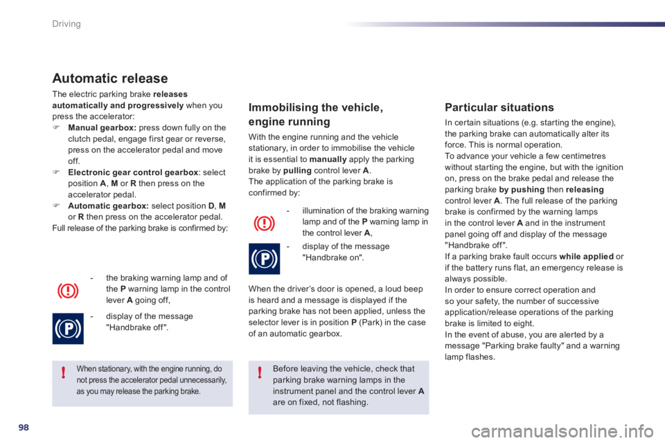 Peugeot 508 2011 User Guide 98
!!
Driving
   
Automatic release 
 
The electric parking brake  releases 
automatically and progressively  
when you 
press the accelerator: 
   
 
�) 
  Manual gearbox: 
 press down fully on the 

