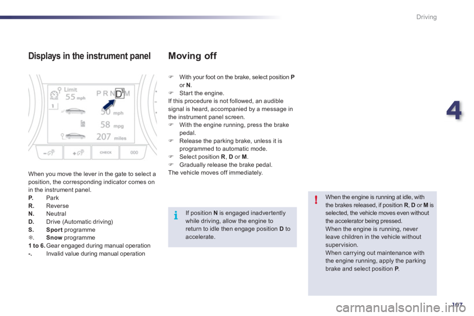 Peugeot 508 2011  Owners Manual - RHD (UK, Australia) 4
107
i!
Driving
   
Displays in the instrument panel 
 
When you move the lever in the gate to select a 
position, the corresponding indicator comes on 
in the instrument panel. 
   
P. 
   Park 
   