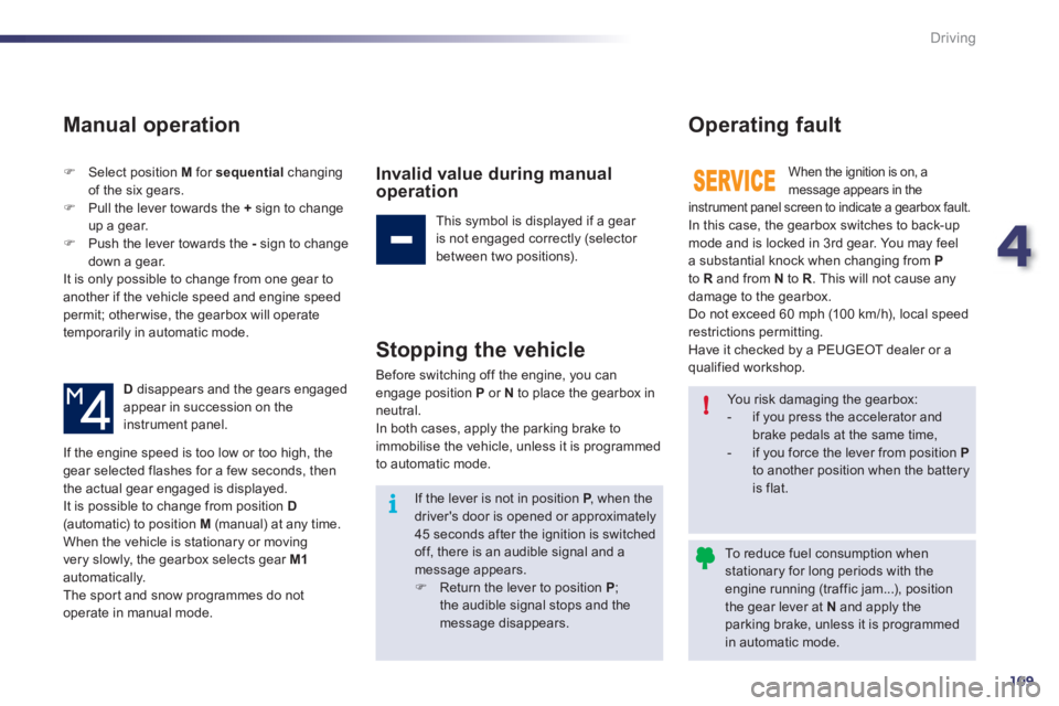 Peugeot 508 2011  Owners Manual - RHD (UK, Australia) 4
109
i!
Driving
   
Manual operation 
 
 
 
�) 
  Select position  M 
 for  sequential 
 changing 
of the six gears. 
   
�) 
  Pull the lever towards the  + 
 sign to change 
up a gear. 
   
�) 
  P