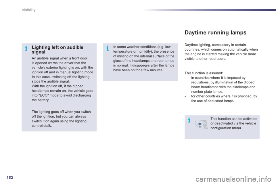 Peugeot 508 2011  Owners Manual - RHD (UK, Australia) 132
i
ii
Visibility
   
Lighting left on audible 
signal 
  An audible signal when a front door 
is opened warns the driver that the 
vehicles exterior lighting is on, with the 
ignition off and in m