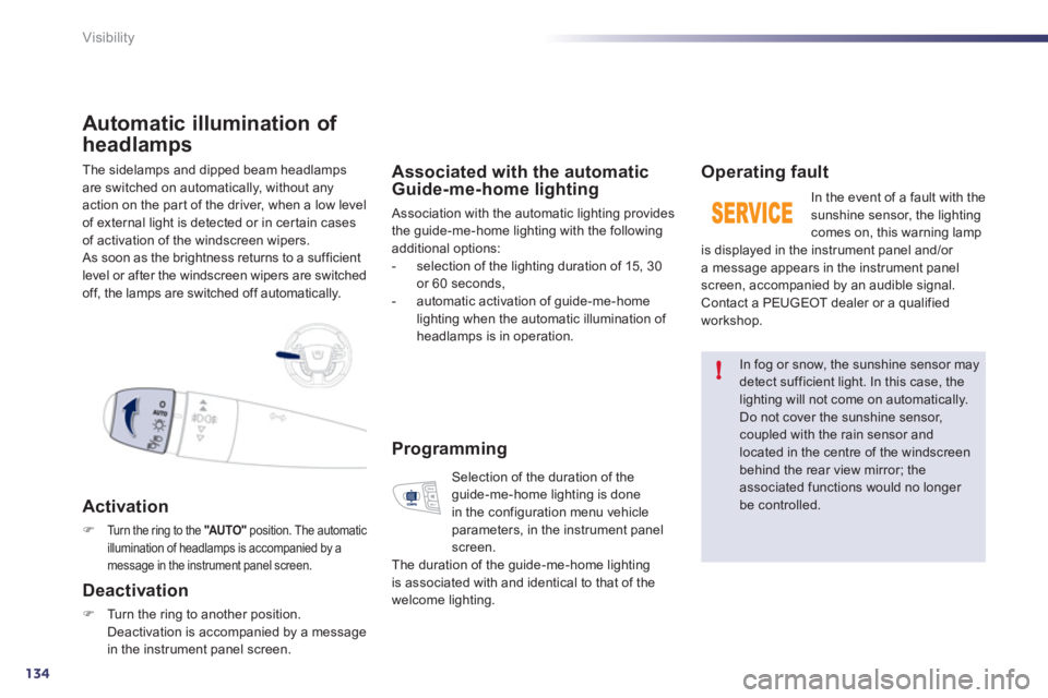Peugeot 508 2011  Owners Manual - RHD (UK, Australia) 134
!
Visibility
  The sidelamps and dipped beam headlamps 
are switched on automatically, without any 
action on the par t of the driver, when a low level 
of external light is detected or in cer tai