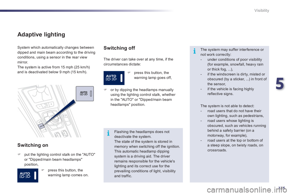 Peugeot 508 2011  Owners Manual - RHD (UK, Australia) 5
135
i
i
Visibility
   
Adaptive lighting 
 
 
Switching on 
 
The driver can take over at any time, if the 
circumstances dictate:    System which automatically changes between 
dipped and main beam