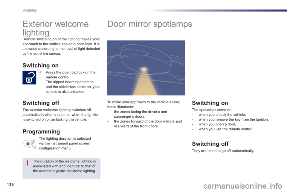 Peugeot 508 2011  Owners Manual - RHD (UK, Australia) 136
!
Visibility
   
 
 
 
 
Exterior welcome 
lighting 
  Remote switching on of the lighting makes your 
approach to the vehicle easier in poor light. It is 
activated according to the level of ligh