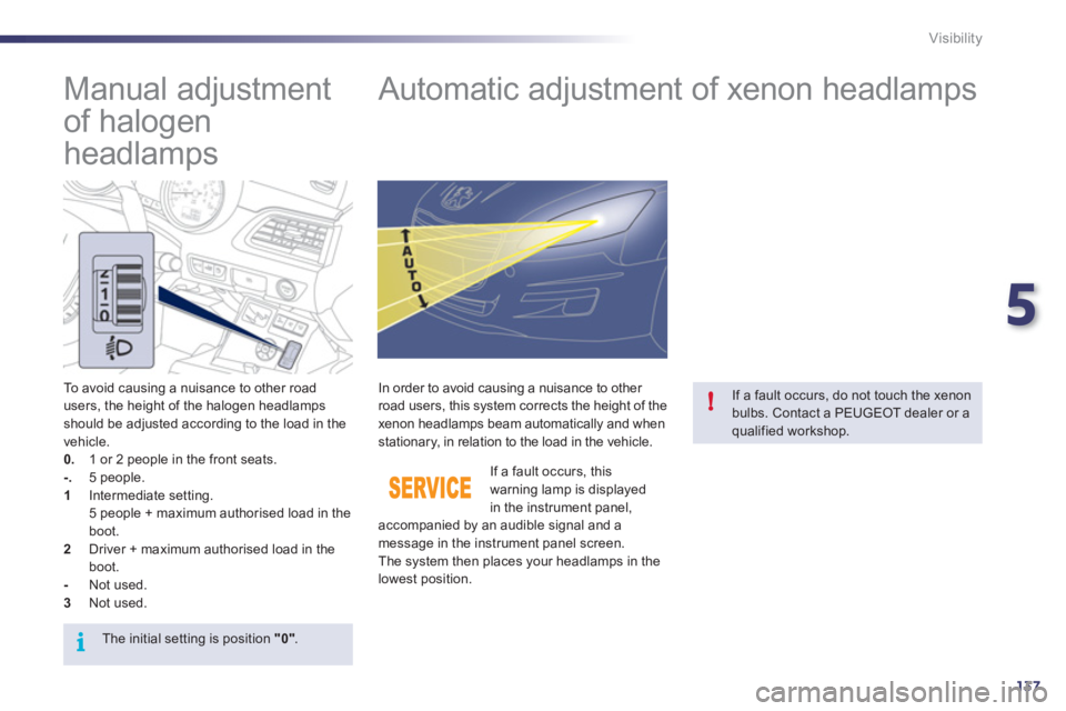 Peugeot 508 2011  Owners Manual - RHD (UK, Australia) 5
137
i
!
Visibility
   
 
 
 
 
 
Manual adjustment 
of halogen 
headlamps    
 
 
 
 
 
 
 
Automatic adjustment of xenon headlamps 
 
 
To avoid causing a nuisance to other road 
users, the height 