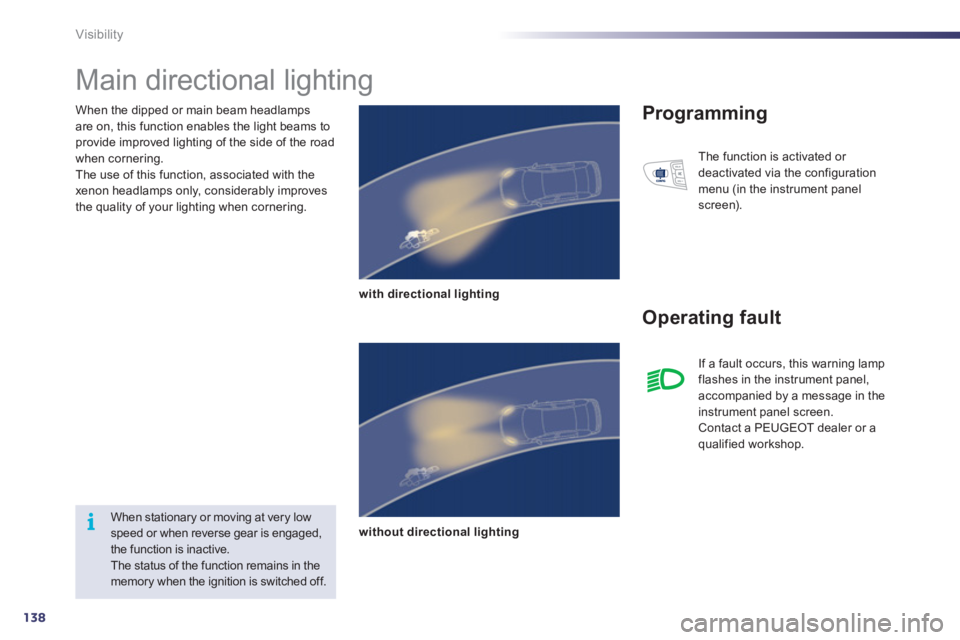 Peugeot 508 2011  Owners Manual - RHD (UK, Australia) 138
i
Visibility
   
When the dipped or main beam headlamps 
are on, this function enables the light beams to 
provide improved lighting of the side of the road 
when cornering. 
  The use of this fun