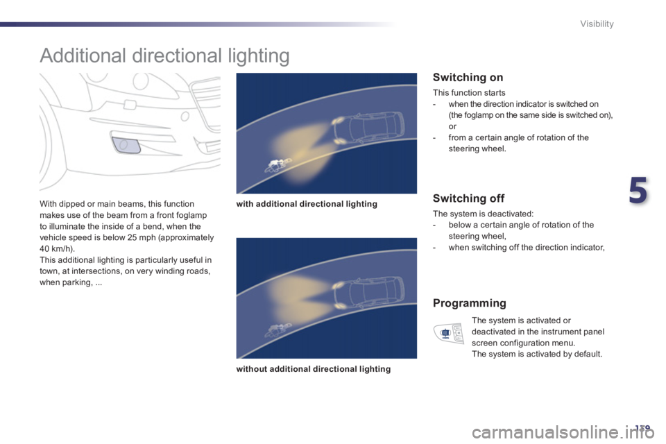 Peugeot 508 2011  Owners Manual - RHD (UK, Australia) 5
139
Visibility
   
 
 
 
 
Additional directional lighting 
 
 
With dipped or main beams, this function 
makes use of the beam from a front foglamp 
to illuminate the inside of a bend, when the 
ve