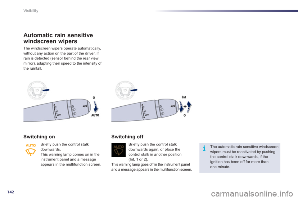 Peugeot 508 2011  Owners Manual - RHD (UK, Australia) 142
i
Visibility
   
 
 
 
 
 
 
 
 
 
 
Automatic rain sensitive 
windscreen wipers 
  The windscreen wipers operate automatically, 
without any action on the par t of the driver, if 
rain is detecte