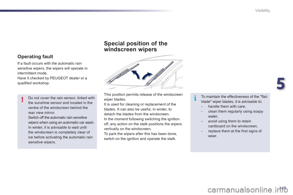 Peugeot 508 2011  Owners Manual - RHD (UK, Australia) 5
143
!i
Visibility
   
Do not cover the rain sensor, linked with 
the sunshine sensor and located in the 
centre of the windscreen behind the 
rear view mirror. 
  Switch off the automatic rain sensi