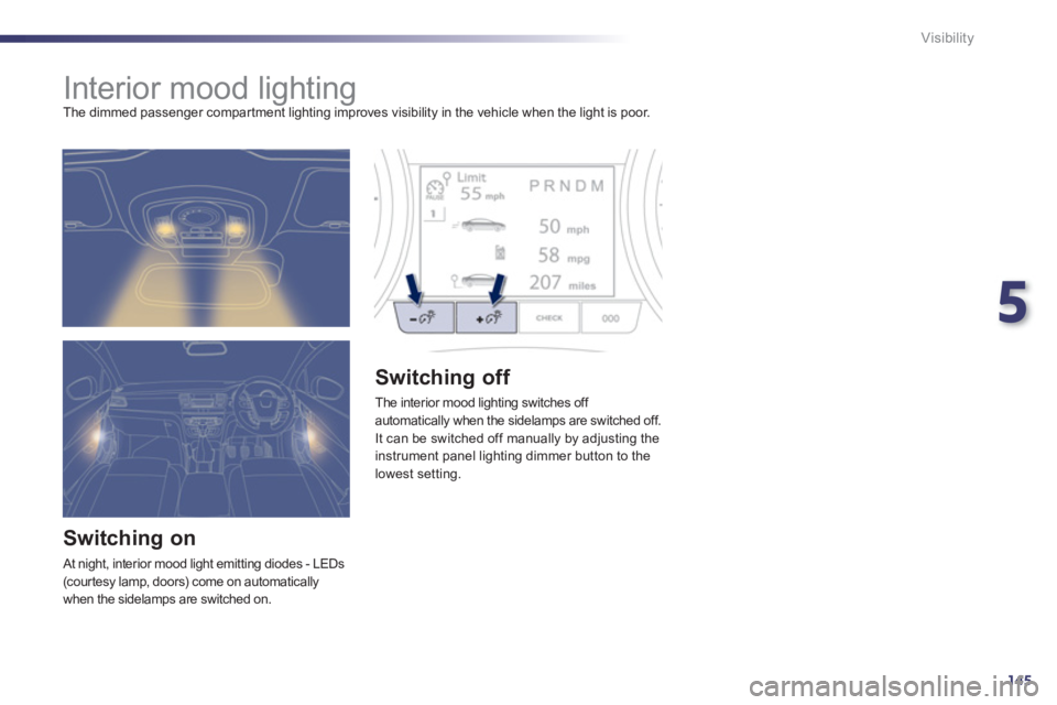 Peugeot 508 2011 Owners Manual - RHD (UK, Australia) 5
145
Visibility
Interior mood lighting
The dimmed passenger compar tment lighting improves visibility in the vehicle when the light is poor.
Switching on
At night, interio Peugeot 508 2011 Owners Manual - RHD (UK, Australia) 5
145
Visibility
Interior mood lighting
The dimmed passenger compar tment lighting improves visibility in the vehicle when the light is poor.
Switching on
At night, interio