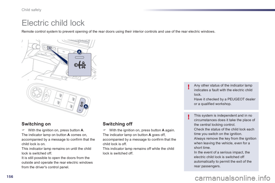 Peugeot 508 2011  Owners Manual - RHD (UK, Australia) 156
!
!
Child safety
  Electric child lock 
 
Remote control system to prevent opening of the rear doors using their interior controls and use of the rear electric windows.  
 
 
Switching on 
 
 
 
�