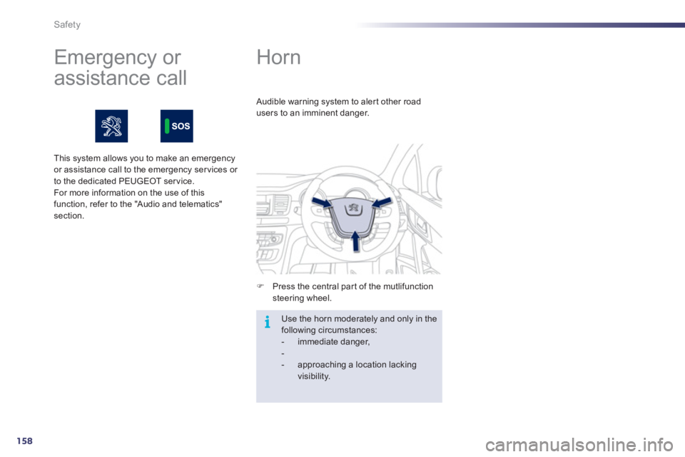Peugeot 508 2011  Owners Manual - RHD (UK, Australia) 158
i
Safety
   
 
 
 
 
Horn 
 
 
 
�) 
  Press the central part of the mutlifunction 
steering wheel.     Audible warning system to aler t other road 
users to an imminent danger. 
  Use the horn mo