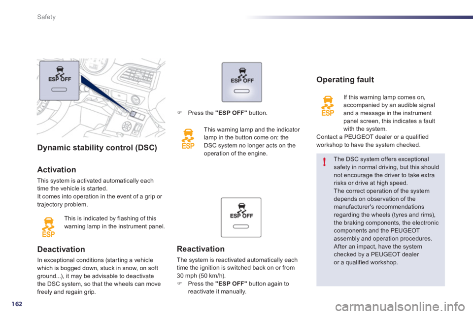 Peugeot 508 2011  Owners Manual - RHD (UK, Australia) 162
!
Safety
   
 
 
 
 
 
 
 
 
 
 
 
 
 
 
 
Dynamic stability control (DSC)  
   
Activation 
 
This system is activated automatically each 
time the vehicle is star ted. 
  It comes into operation