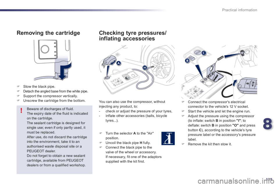 Peugeot 508 2011  Owners Manual - RHD (UK, Australia) 8
175
!
Practical information
   
Removing the cartridge 
 
 
 
 
�) 
  Stow the black pipe. 
   
�) 
  Detach the angled base from the white pipe. 
   
�) 
  Suppor t the compressor ver tically. 
   