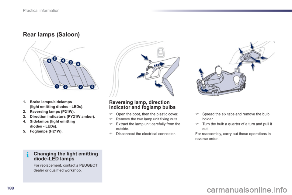 Peugeot 508 2011  Owners Manual - RHD (UK, Australia) 188
i
Practical information
   
 
1. 
  Brake lamps/sidelamps 
(light emitting diodes - LEDs). 
 
   
2. 
  Reversing lamps (P21W). 
 
   
3. 
  Direction indicators (PY21W amber). 
 
   
4. 
  Sidela