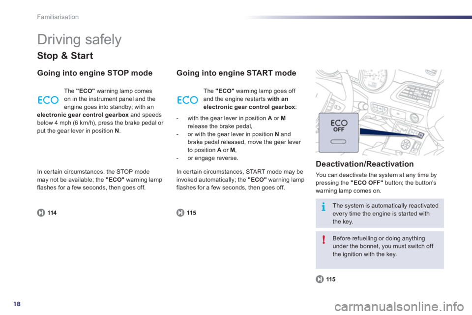 Peugeot 508 2011  Owners Manual - RHD (UK, Australia) 18
i
!
Familiarisation
  Driving safely 
 
 
Stop & Start 
 
 
Going into engine STOP mode 
 
 
114 
 
   The  "ECO" 
 warning lamp comes 
on in the instrument panel and the 
engine goes into standby;