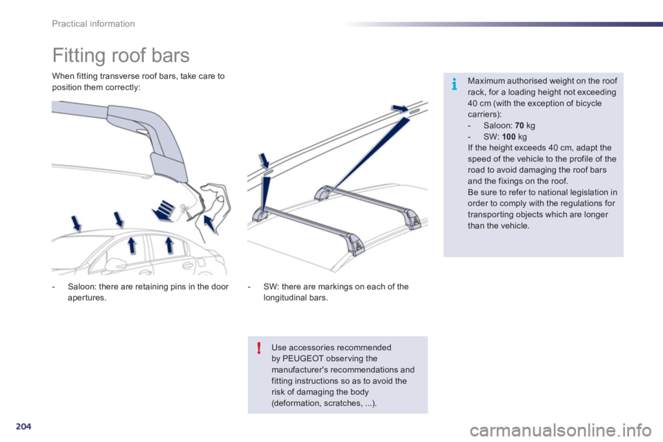 Peugeot 508 2011  Owners Manual - RHD (UK, Australia) 204
i
!
Practical information
   
 
 
 
 
 
 
 
 
 
 
Fitting roof bars  
 
 
Maximum authorised weight on the roof 
rack, for a loading height not exceeding 
40 cm (with the exception of bicycle 
car