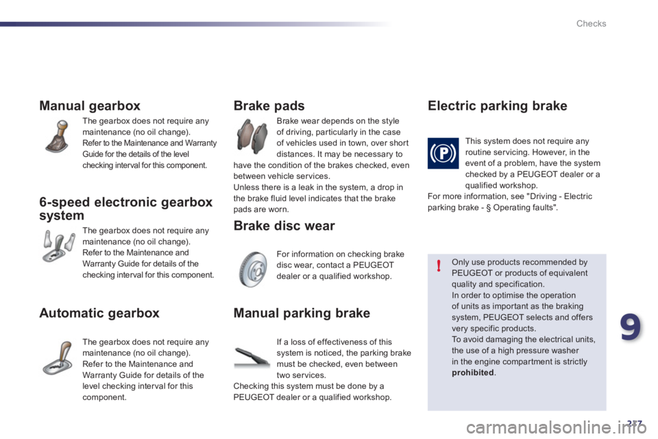 Peugeot 508 2011   - RHD (UK, Australia) Owners Guide 9
217
!
Checks
   
 
 
 
 
 
Manual gearbox 
 
The gearbox does not require any 
maintenance (no oil change). 
  Refer to the Maintenance and Warranty 
Guide for the details of the level 
checking int
