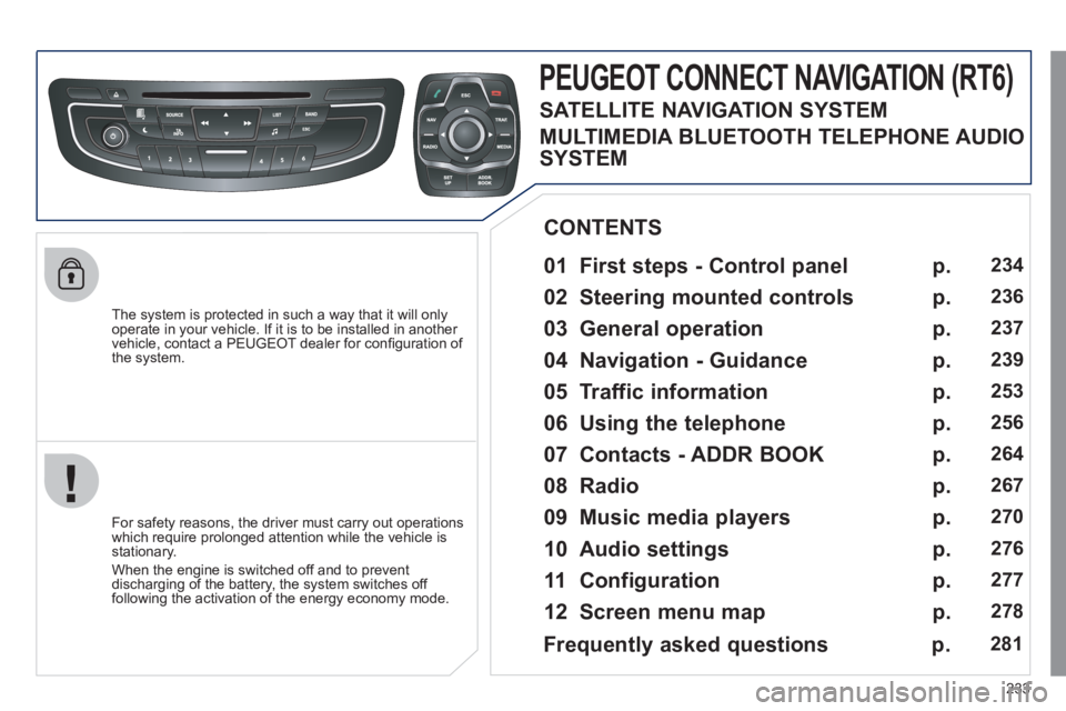 Peugeot 508 2011  Owners Manual - RHD (UK, Australia) 233
   
The system is protected in such a way that it will only 
operate in your vehicle. If it is to be installed in another 
vehicle, contact a PEUGEOT dealer for conﬁ guration of 
the system.  
 