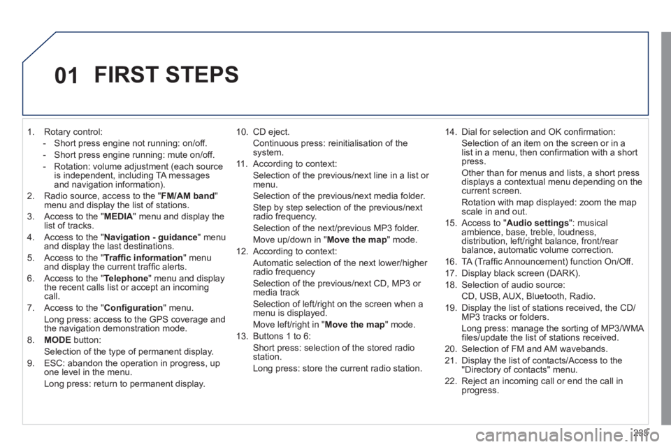 Peugeot 508 2011  Owners Manual - RHD (UK, Australia) 235
01
   
 
1.  Rotary control: 
   
 
-   Short press engine not running: on/off. 
   
-   Short press engine running: mute on/off. 
   
-   Rotation: volume adjustment (each source 
is independent,