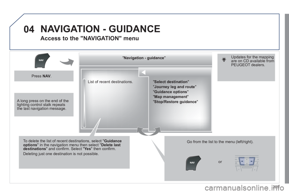 Peugeot 508 2011  Owners Manual - RHD (UK, Australia) 239
04
  List of recent destinations.      
" Navigation - guidance 
"  
   
To delete the list of recent destinations, select " Guidance 
options 
" in the navigation menu then select " Delete last 
