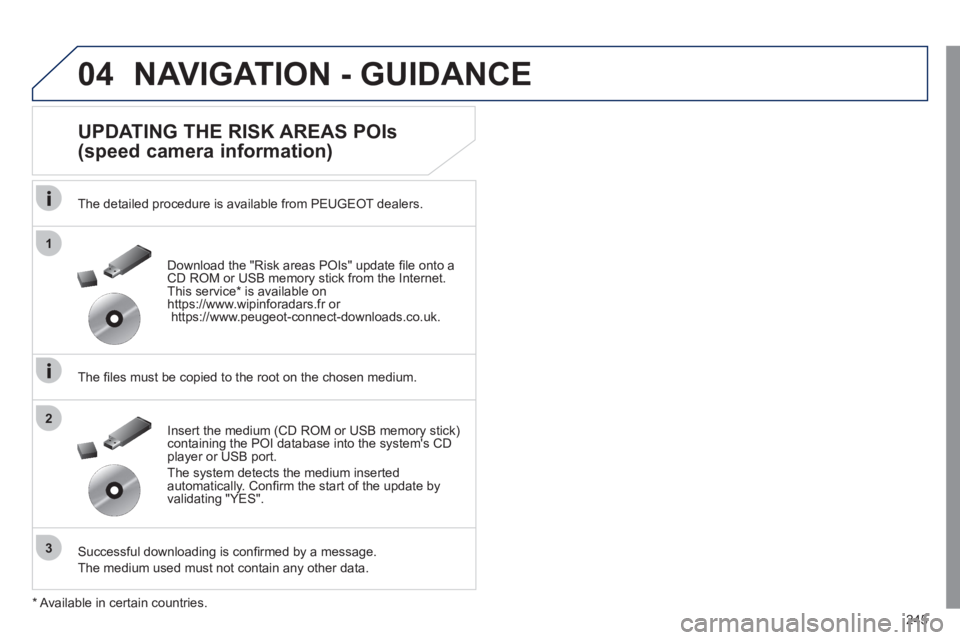 Peugeot 508 2011  Owners Manual - RHD (UK, Australia) 245
04
1
3
2
  NAVIGATION - GUIDANCE 
 
 
UPDATING THE RISK AREAS POIs
(speed camera information) 
   
The detailed procedure is available from PEUGEOT dealers.  
   
The ﬁ les must be copied to the
