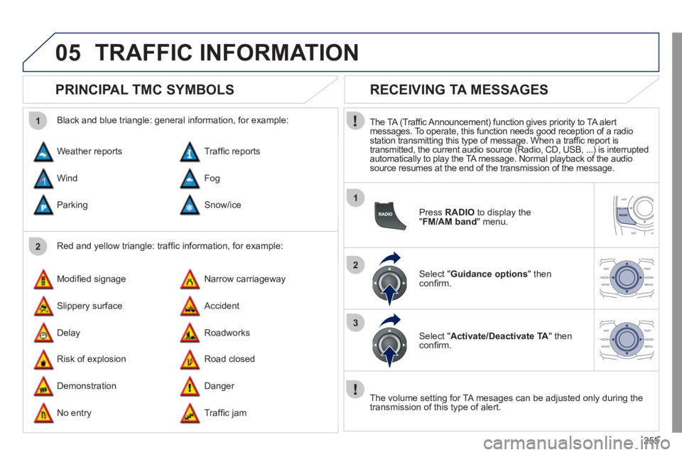Peugeot 508 2011  Owners Manual - RHD (UK, Australia) 255
05
2 1
1
2
3
  TRAFFIC INFORMATION 
 
 
 
 
 
 
 
PRINCIPAL TMC SYMBOLS 
 
 
Red and yellow triangle: trafﬁ c information, for example:     
Black and blue triangle: general information, for exa