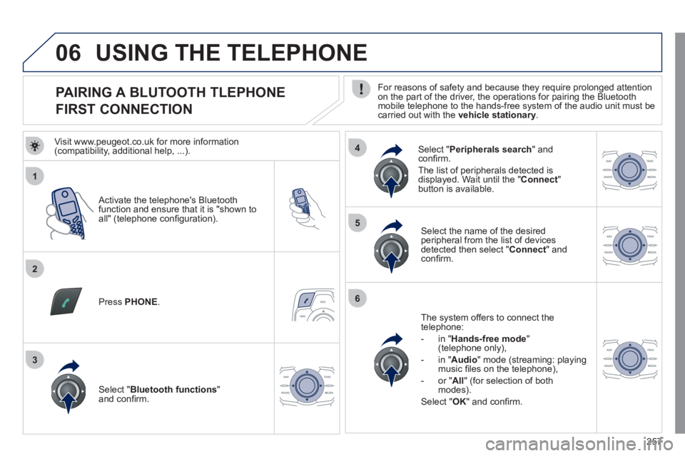 Peugeot 508 2011  Owners Manual - RHD (UK, Australia) 257
1
2
5
6
3
4
06
   
 
 
 
 
 
 
 
 
 
 
 
 
 
 
PAIRING A BLUTOOTH TLEPHONE  
FIRST CONNECTION    
For reasons of safety and because they require prolonged attention 
on the part of the driver, the