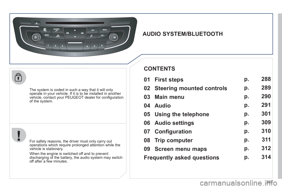 Peugeot 508 2011   - RHD (UK, Australia) Owners Guide 287
   
The system is coded in such a way that it will only 
operate in your vehicle. If it is to be installed in another 
vehicle, contact your PEUGEOT dealer for conﬁ guration 
of the system.  
 

