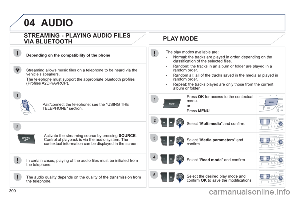 Peugeot 508 2011  Owners Manual - RHD (UK, Australia) 300
04
1
2
1
2
3
4
5
  AUDIO 
 
 
 
 
 
 
 
STREAMING - PLAYING AUDIO FILES 
VIA BLUETOOTH 
   
Depending on the compatibility of the phone  
   
Pair/connect the telephone: see the "USING THE 
TELEPH