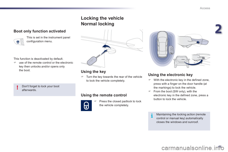 Peugeot 508 2011  Owners Manual - RHD (UK, Australia) 2
41
!
i
Access
   
Boot only function activated 
 
This is set in the instrument panel 
configuration menu. 
  This function is deactivated by default. 
   
 
�) 
  use of the remote control or the e