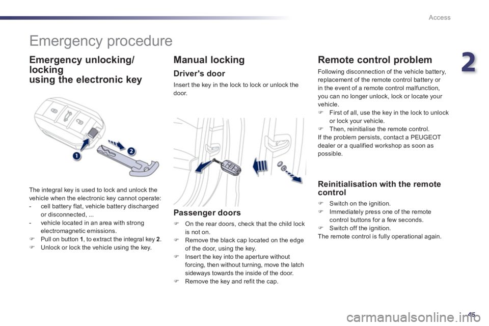 Peugeot 508 2011  Owners Manual - RHD (UK, Australia) 2
45
Access
   
 
 
 
 
Emergency procedure 
 
 
Emergency unlocking/
locking  
 
using the electronic key 
  The integral key is used to lock and unlock the 
vehicle when the electronic key cannot op