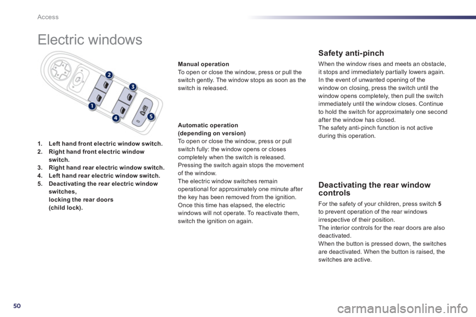 Peugeot 508 2011  Owners Manual - RHD (UK, Australia) 50
Access
  Electric windows 
 
 
 
1. 
  Left hand front electric window switch. 
 
   
2. 
  Right hand front electric window 
switch. 
 
   
3. 
  Right hand rear electric window switch. 
 
   
4. 