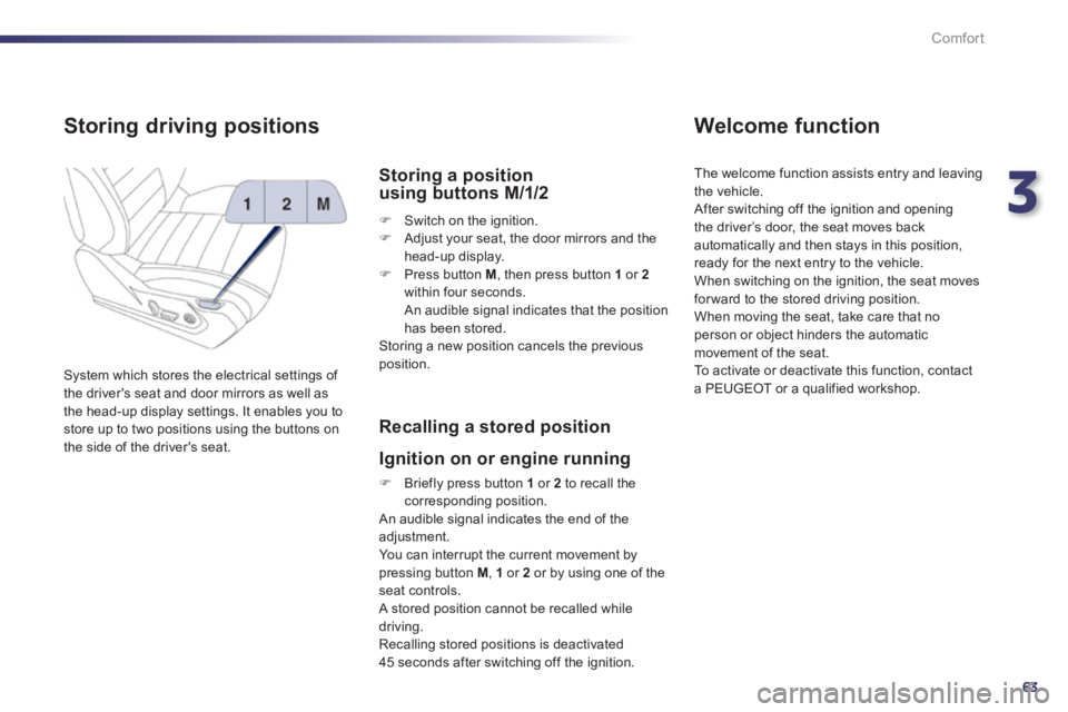 Peugeot 508 2011  Owners Manual - RHD (UK, Australia) 3
63
Comfort
   
 
 
 
 
 
 
 
 
 
 
Storing driving positions 
 
System which stores the electrical settings of 
the drivers seat and door mirrors as well as 
the head-up display settings. It enable