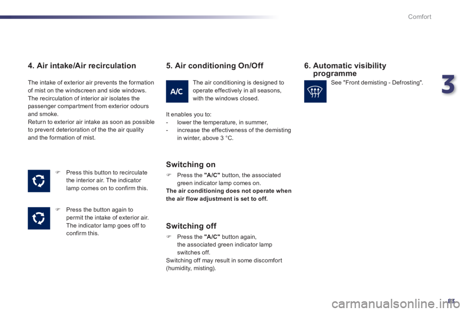 Peugeot 508 2011  Owners Manual - RHD (UK, Australia) 3
83
Comfort
   
4. Air intake/Air recirculation 
 
 
 
�) 
  Press this button to recirculate 
the interior air. The indicator 
lamp comes on to confirm this. 
   
�) 
  Press the button again to 
pe