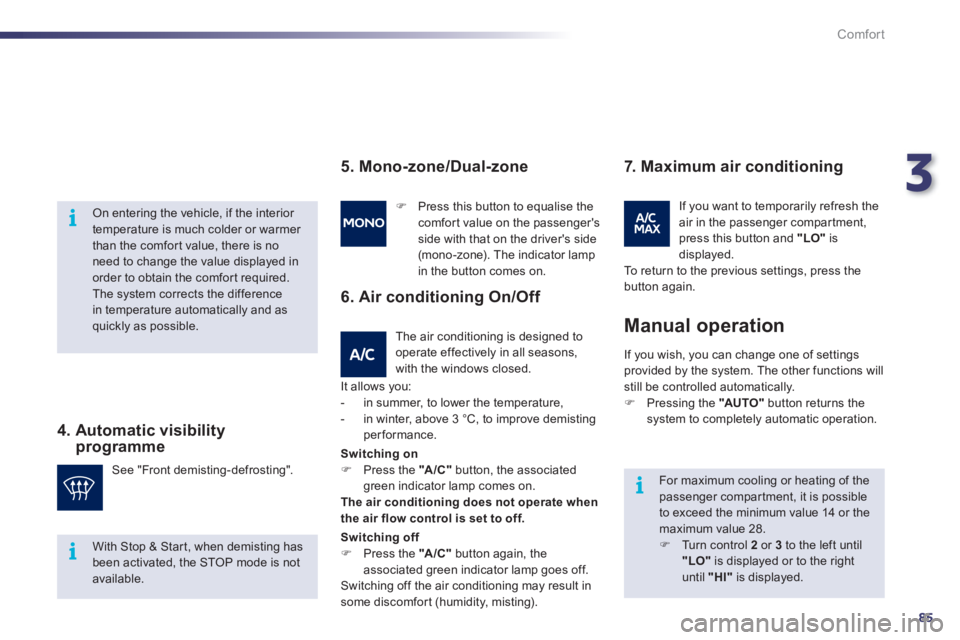 Peugeot 508 2011  Owners Manual - RHD (UK, Australia) 3
85
i
i
i
Comfort
   
On entering the vehicle, if the interior 
temperature is much colder or warmer 
than the comfor t value, there is no 
need to change the value displayed in 
order to obtain the 