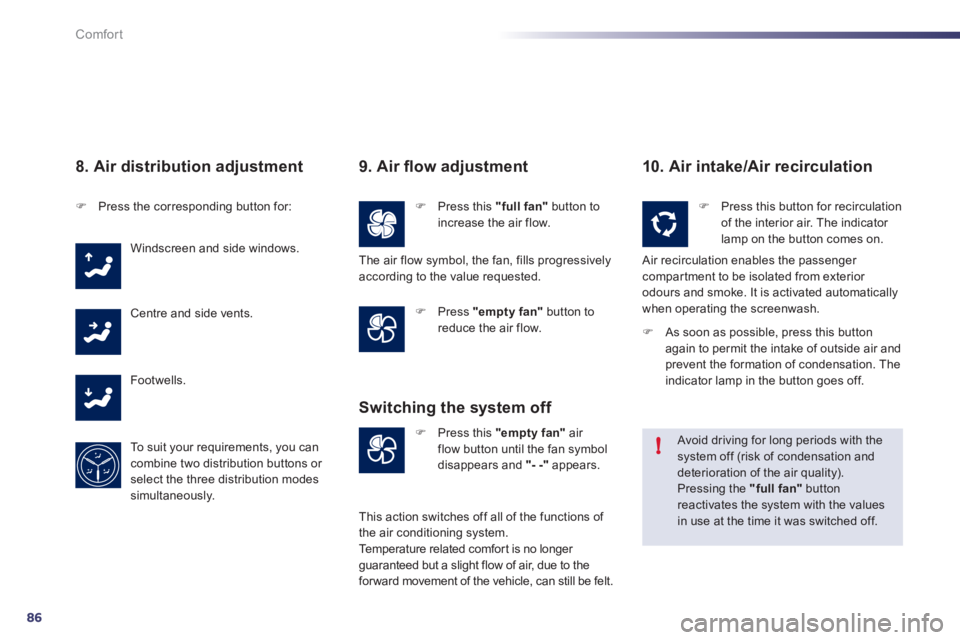 Peugeot 508 2011  Owners Manual - RHD (UK, Australia) 86
!
Comfort
   
8. Air distribution adjustment 
 
 
 
�) 
  Press the corresponding button for:  
  Windscreen and side windows. 
  Centre and side vents. 
  Footwells. 
  To suit your requirements, 
