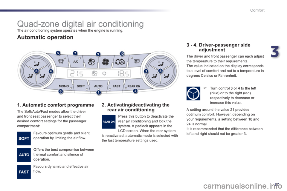 Peugeot 508 2011   - RHD (UK, Australia) User Guide 3
87
Comfort
   
 
 
 
 
Quad-zone digital air conditioning  
The air conditioning system operates when the engine is running. 
 
 
Automatic operation 
 
 
1. Automatic comfort programme 
 
The Soft 
