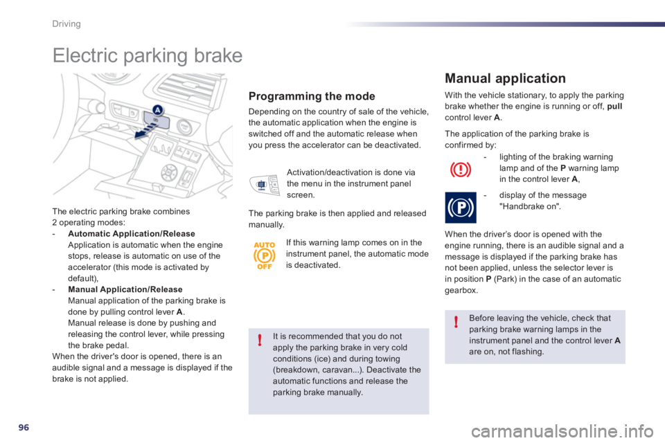 Peugeot 508 2011  Owners Manual - RHD (UK, Australia) 96
!
!
Driving
   
It is recommended that you do not 
apply the parking brake in very cold 
conditions (ice) and during towing 
(breakdown, caravan...). Deactivate the 
automatic functions and release