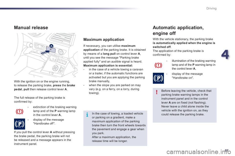 Peugeot 508 2011  Owners Manual - RHD (UK, Australia) 4
97
!
i
Driving
  With the ignition on or the engine running,
to release the parking brake,  press  
the  brake 
   
pedal 
,  pull  
then release control lever  A 
. 
  The full release of the parki