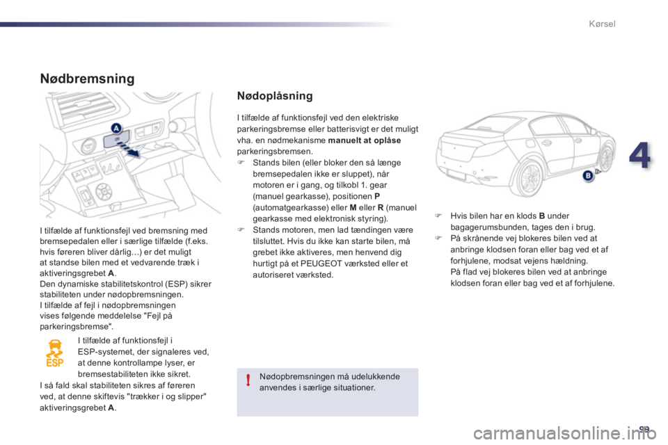 Peugeot 508 2011  Instruktionsbog (in Danish) 4
99
!
Kørsel
   
Nødbremsning
 
I tilfælde af funktionsfejl ved bremsning med
bremsepedalen eller i særlige tilfælde (f.eks.hvis føreren bliver dårlig…) er det muligt at standse bilen med et
