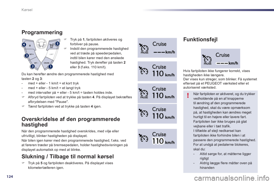 Peugeot 508 2011  Instruktionsbog (in Danish) 124
!
Kørsel
�)   Tryk på 1, fartpiloten aktiveres ogforbliver på pause. 
�) 
  Indstil den programmerede hastighed 
ved at træde på speederpedalen,
indtil bilen kører med den ønskede
hastighed