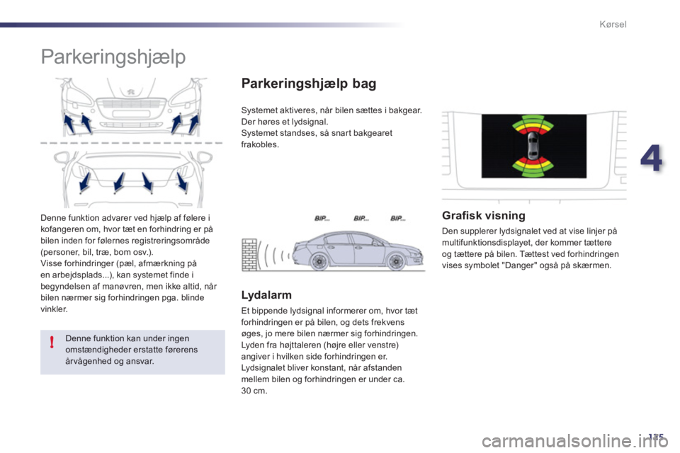 Peugeot 508 2011  Instruktionsbog (in Danish) 4
125
!
Kørsel
  Denne funktion advarer ved hjælp af følere i 
kofangeren om, hvor tæt en forhindring er på
bilen inden for følernes registreringsområde (personer, bil, træ, bom osv.).
  Visse