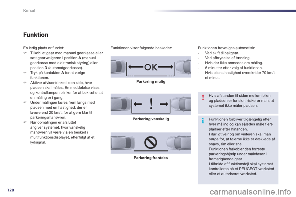 Peugeot 508 2011  Instruktionsbog (in Danish) 128
i !
Kørsel
En ledig plads er fundet: �)Tilkobl et gear med manuel gearkasse eller 
sæt gearvælgeren i position  A(manuelgearkasse med elektronisk styring) eller i position D   (automatgearkasse